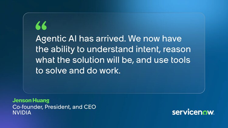 Agentic Al has arrived. We now have the ability to understand intent, reason what the solution will be, and use tools to solve and do work. -Jenson Huang, Co-founder, President, and CEO NVIDIA