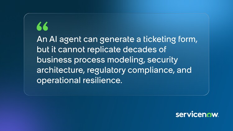 An AI agent can generate a ticketing form, but it cannot replicate decades of business process modeling, security architecture, regulatory compliance, and operational resilience.