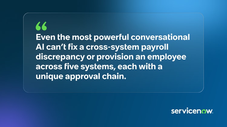 Quote: "Even the most powerful conversational AI can't fix a cross-system payroll discrepancy or provision an employee across five systems, each with a unique approval chain"