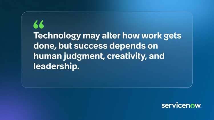 Technology may alter how work gets done, but success depends on human judgment, creativity, and leadership.